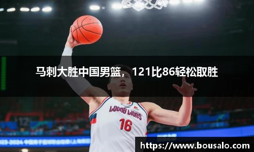马刺大胜中国男篮，121比86轻松取胜