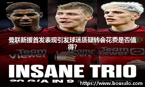 曼联新援首发表现引发球迷质疑转会花费是否值得？