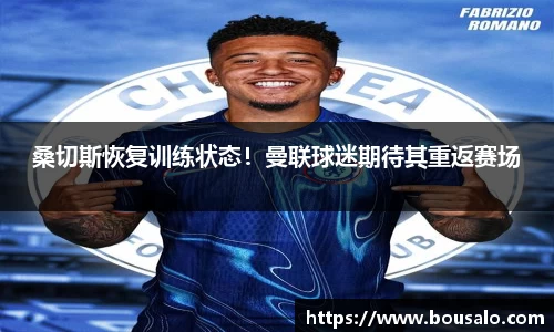 桑切斯恢复训练状态！曼联球迷期待其重返赛场