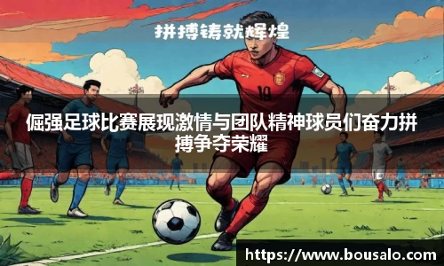 倔强足球比赛展现激情与团队精神球员们奋力拼搏争夺荣耀
