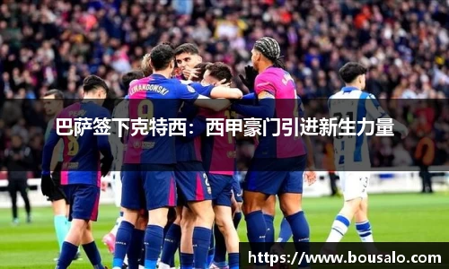巴萨签下克特西：西甲豪门引进新生力量