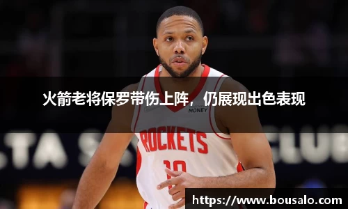 火箭老将保罗带伤上阵，仍展现出色表现