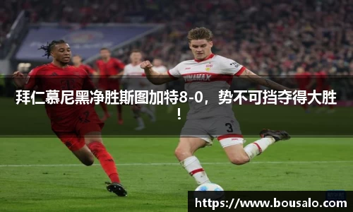 拜仁慕尼黑净胜斯图加特8-0，势不可挡夺得大胜！