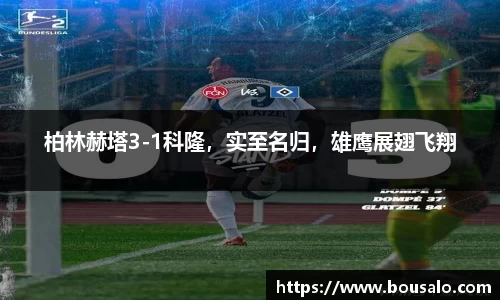 柏林赫塔3-1科隆，实至名归，雄鹰展翅飞翔