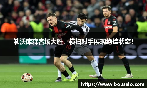 勒沃库森客场大胜，横扫对手展现绝佳状态！