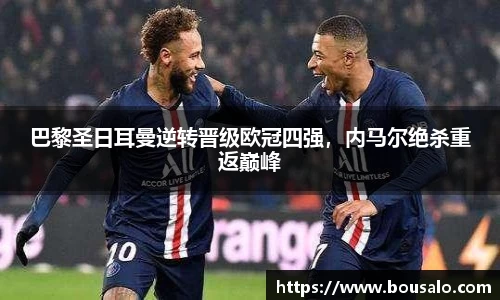 巴黎圣日耳曼逆转晋级欧冠四强，内马尔绝杀重返巅峰