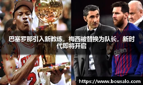 巴塞罗那引入新教练，梅西被替换为队长，新时代即将开启