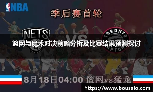 篮网与魔术对决前瞻分析及比赛结果预测探讨