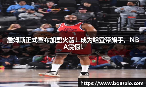詹姆斯正式宣布加盟火箭！成为哈登带旗手，NBA震惊！