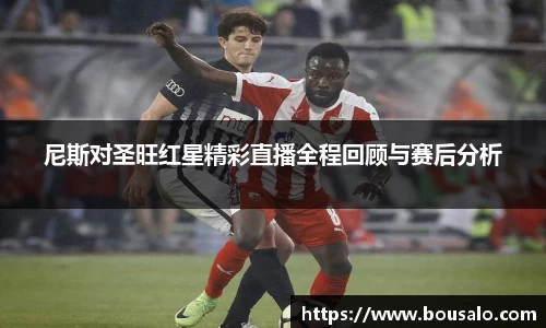 尼斯对圣旺红星精彩直播全程回顾与赛后分析