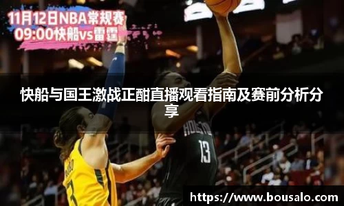 快船与国王激战正酣直播观看指南及赛前分析分享