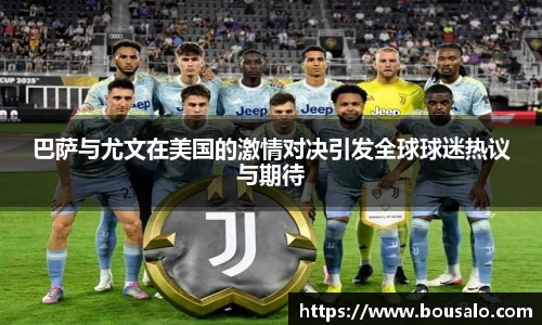 巴萨与尤文在美国的激情对决引发全球球迷热议与期待