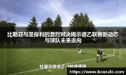 比勒菲与圣保利的激烈对决揭示德乙联赛新动态与球队未来走向