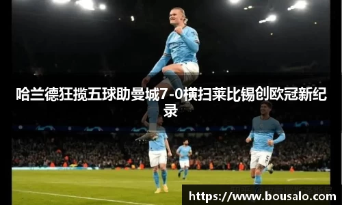哈兰德狂揽五球助曼城7-0横扫莱比锡创欧冠新纪录