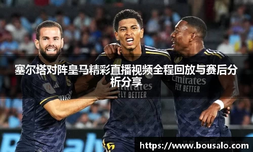 塞尔塔对阵皇马精彩直播视频全程回放与赛后分析分享