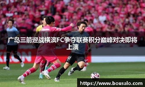 广岛三箭迎战横滨FC争夺联赛积分巅峰对决即将上演
