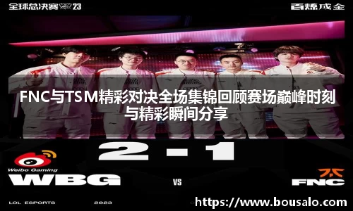 FNC与TSM精彩对决全场集锦回顾赛场巅峰时刻与精彩瞬间分享