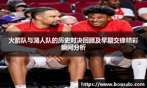 火箭队与湖人队的历史对决回顾及早期交锋精彩瞬间分析
