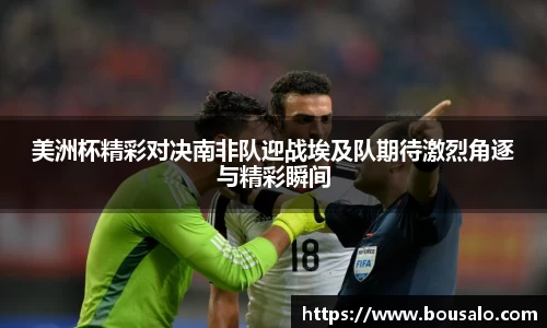 美洲杯精彩对决南非队迎战埃及队期待激烈角逐与精彩瞬间