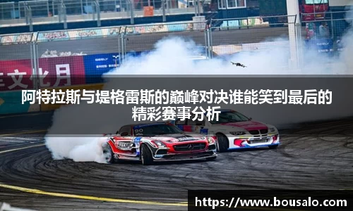 阿特拉斯与堤格雷斯的巅峰对决谁能笑到最后的精彩赛事分析