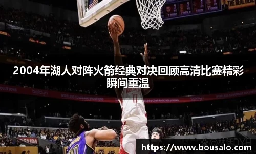 2004年湖人对阵火箭经典对决回顾高清比赛精彩瞬间重温