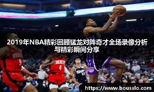 2019年NBA精彩回顾猛龙对阵奇才全场录像分析与精彩瞬间分享