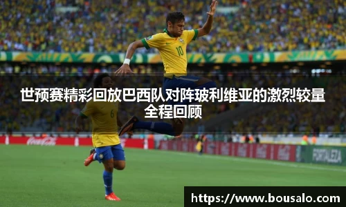 世预赛精彩回放巴西队对阵玻利维亚的激烈较量全程回顾