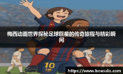 梅西动画世界探秘足球巨星的传奇旅程与精彩瞬间