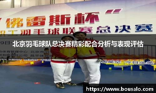 北京羽毛球队总决赛精彩配合分析与表现评估