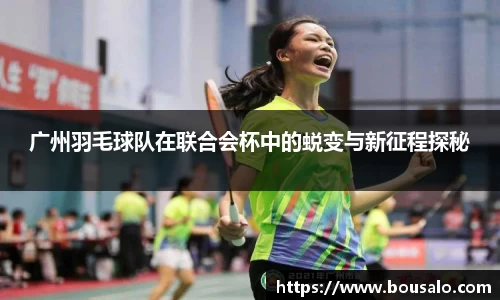 广州羽毛球队在联合会杯中的蜕变与新征程探秘