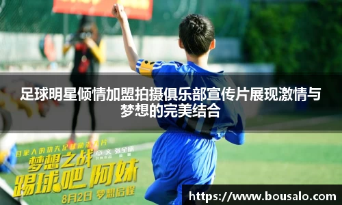 足球明星倾情加盟拍摄俱乐部宣传片展现激情与梦想的完美结合