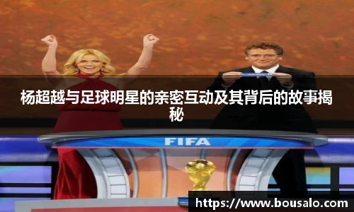 杨超越与足球明星的亲密互动及其背后的故事揭秘