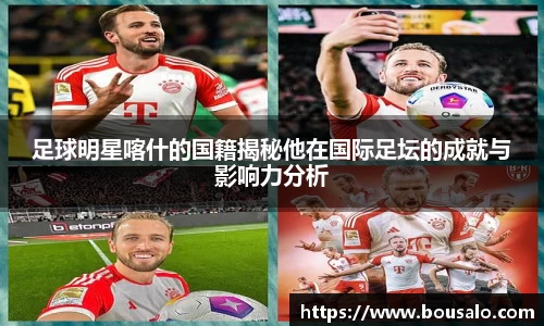 足球明星喀什的国籍揭秘他在国际足坛的成就与影响力分析