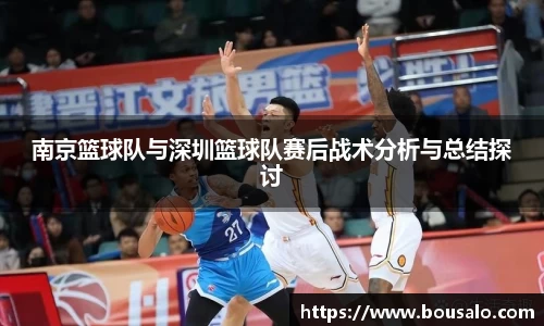 南京篮球队与深圳篮球队赛后战术分析与总结探讨